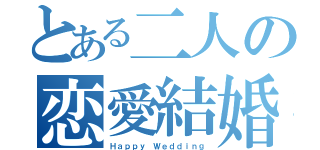 とある二人の恋愛結婚（Ｈａｐｐｙ Ｗｅｄｄｉｎｇ）