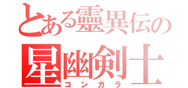 とある靈異伝の星幽剣士（コンガラ）