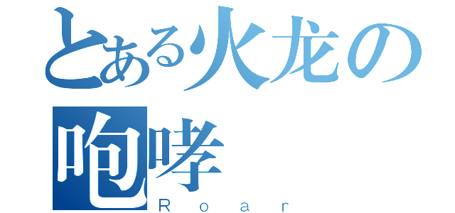 とある火龙の咆哮（Ｒｏａｒ）