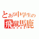 とある中学生の飛蹴馬鹿（南井慎吾）