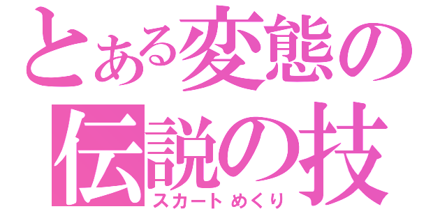 とある変態の伝説の技（スカートめくり）