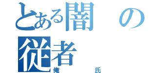 とある闇の従者（俺氏）