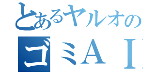 とあるヤルオのゴミＡＩＭ（）