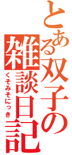 とある双子の雑談日記（くそみそにっき）