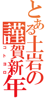 とある土岩の謹賀新年（コトヨロ）