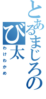 とあるまじろのび太Ⅱ（わけわかめ）