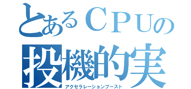 とあるＣＰＵの投機的実行（アクセラレーションブースト）