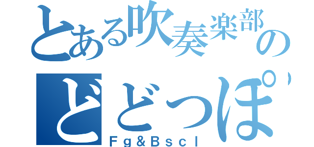 とある吹奏楽部のどどっぽ（Ｆｇ＆Ｂｓｃｌ）