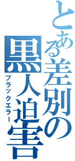 とある差別の黒人迫害（ブラックエラー）