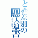 とある差別の黒人迫害（ブラックエラー）