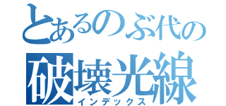 とあるのぶ代の破壊光線（インデックス）