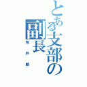 とある支部の副長（荒井郁）