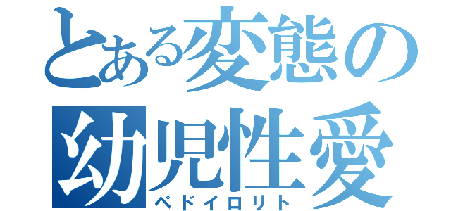 とある変態の幼児性愛者（ペドイロリト）