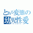 とある変態の幼児性愛者（ペドイロリト）