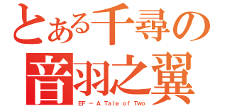 とある千尋の音羽之翼（ＥＦ － Ａ Ｔａｌｅ ｏｆ Ｔｗｏ）