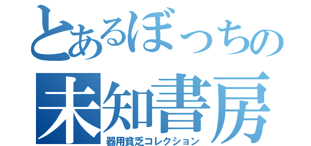 とあるぼっちの未知書房（器用貧乏コレクション）