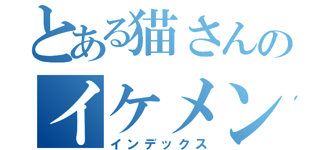 とある猫さんのイケメン人生（インデックス）