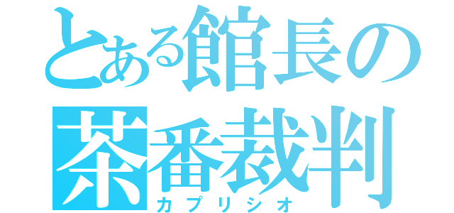 とある館長の茶番裁判（カプリシオ）