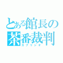 とある館長の茶番裁判（カプリシオ）