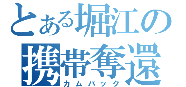 とある堀江の携帯奪還（カムバック）