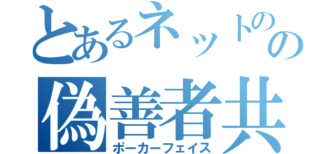 とあるネットのの偽善者共（ポーカーフェイス）