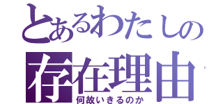 とあるわたしの存在理由（何故いきるのか）