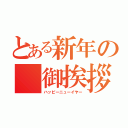 とある新年の　御挨拶（ハッピーニューイヤー）