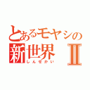 とあるモヤシの新世界Ⅱ（しんせかい）