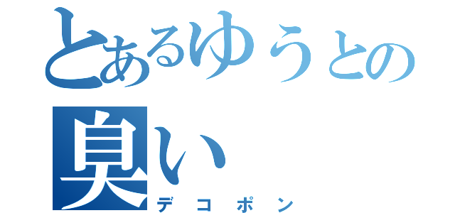 とあるゆうとの臭い（デコポン）