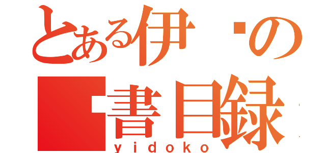 とある伊读の啃書目録（ｙｉｄｏｋｏ）