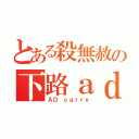 とある殺無赦の下路ａｄｃ（ＡＤ ｃａｒｒｙ）