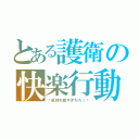 とある護衛の快楽行動（〜気持ち良すぎだろ！〜）