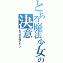 とある魔法少女の決意（もう何も怖くない）