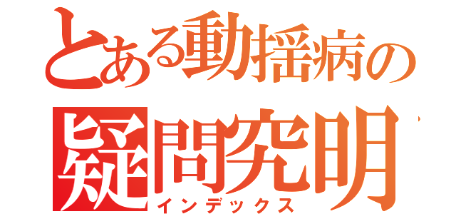 とある動揺病の疑問究明（インデックス）