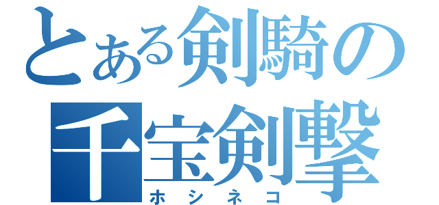 とある剣騎の千宝剣撃（ホシネコ）