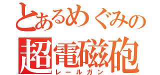 とあるめぐみの超電磁砲（レールガン）