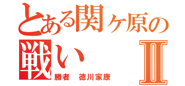 とある関ヶ原の戦いⅡ（勝者　徳川家康）