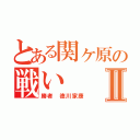 とある関ヶ原の戦いⅡ（勝者　徳川家康）