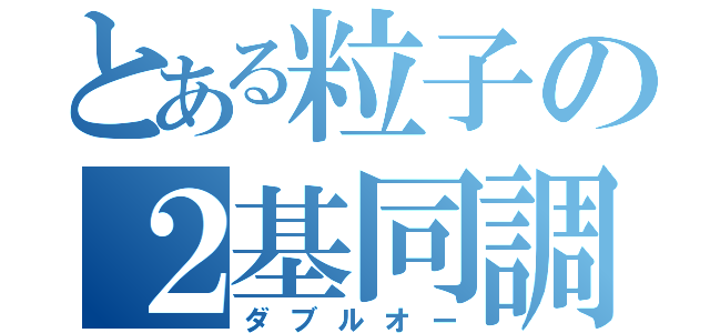 とある粒子の２基同調（ダブルオー）