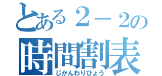 とある２－２の時間割表（じかんわりひょう）