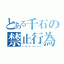 とある千石の禁止行為（Ｐｒｏｈｉｂｉｔｅｄ ａｃｔ）