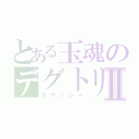 とある玉魂のデグトリオⅡ（タマッシー）