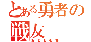 とある勇者の戦友（おとももち）