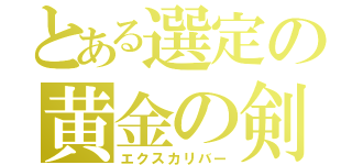 とある選定の黄金の剣（エクスカリバー）