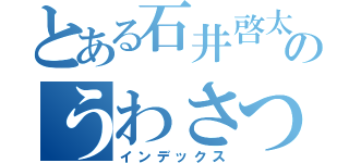 とある石井啓太郎のうわさつま（インデックス）