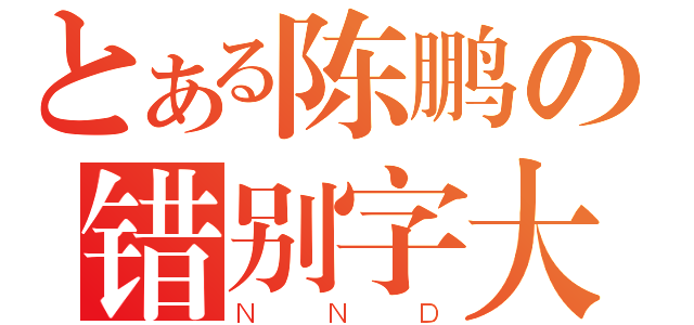 とある陈鹏の错别字大王（ＮＮＤ）