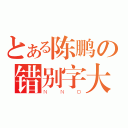 とある陈鹏の错别字大王（ＮＮＤ）