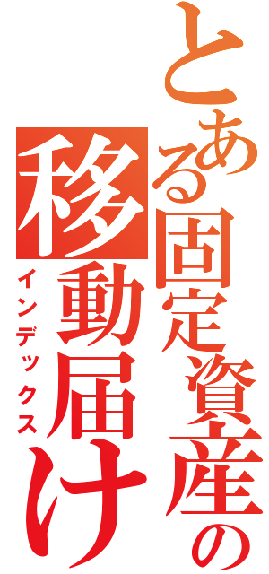 とある固定資産の移動届け（インデックス）