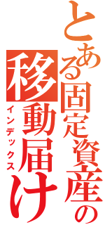 とある固定資産の移動届け（インデックス）