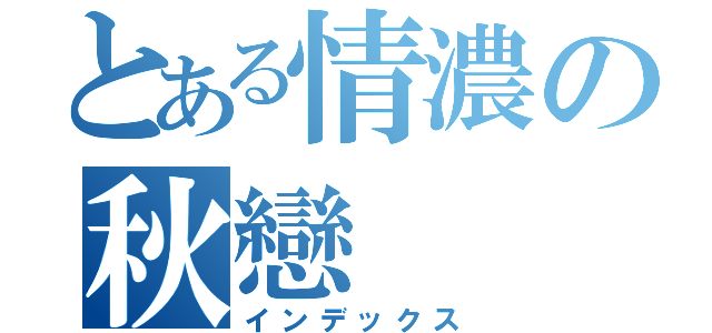 とある情濃の秋戀（インデックス）